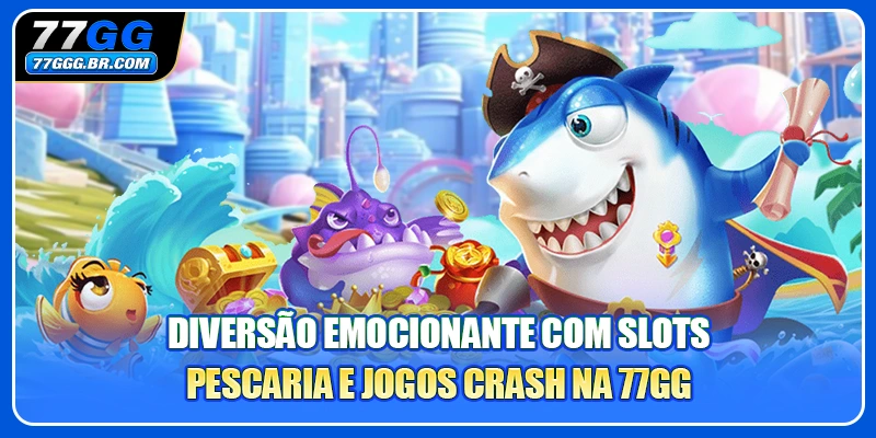 Diversão emocionante com slots, pescaria e jogos crash na 77GG