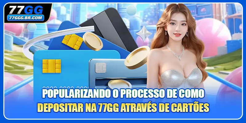 Popularizando o processo de como depositar na 77GG através de cartões
